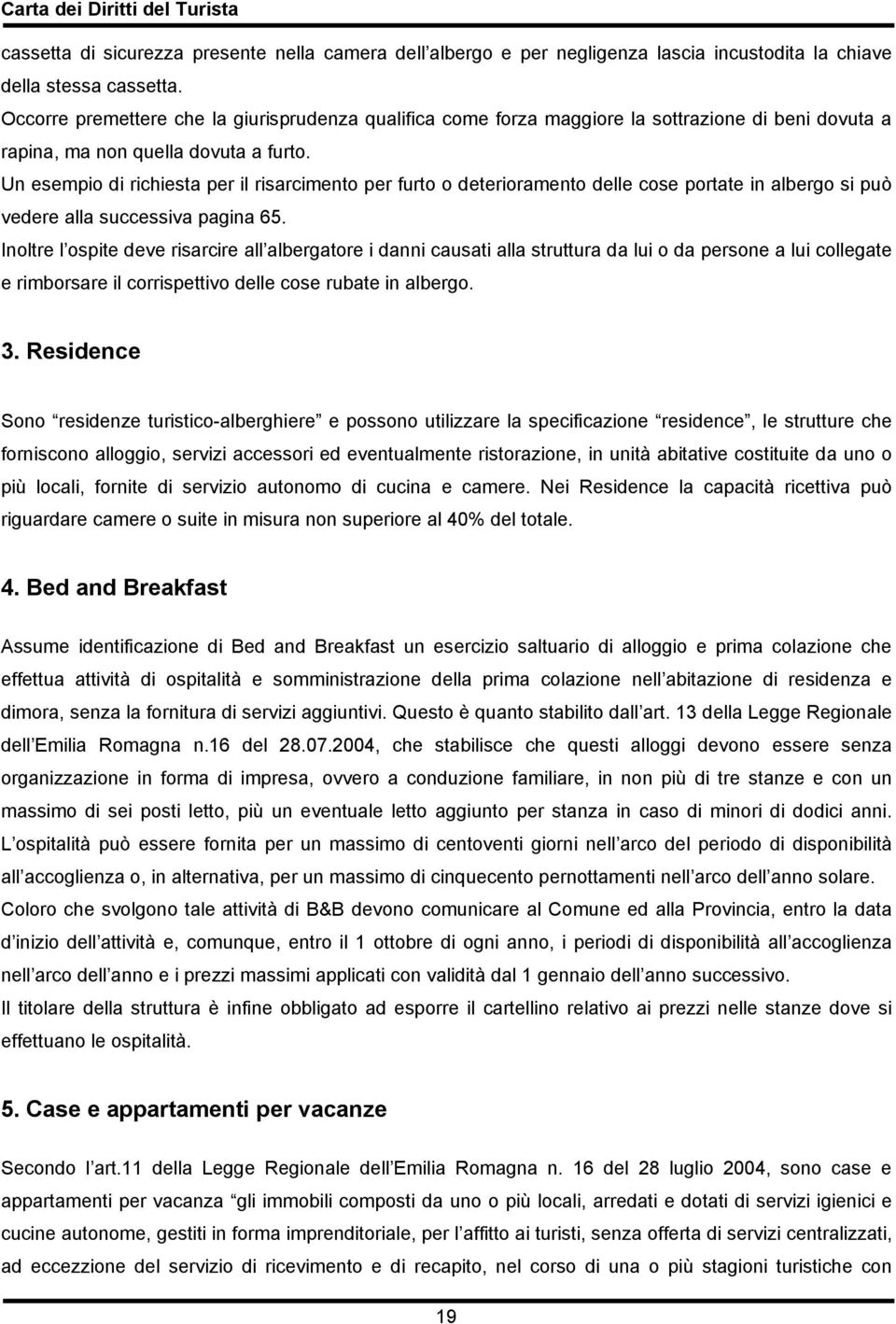 Un esempio di richiesta per il risarcimento per furto o deterioramento delle cose portate in albergo si può vedere alla successiva pagina 65.