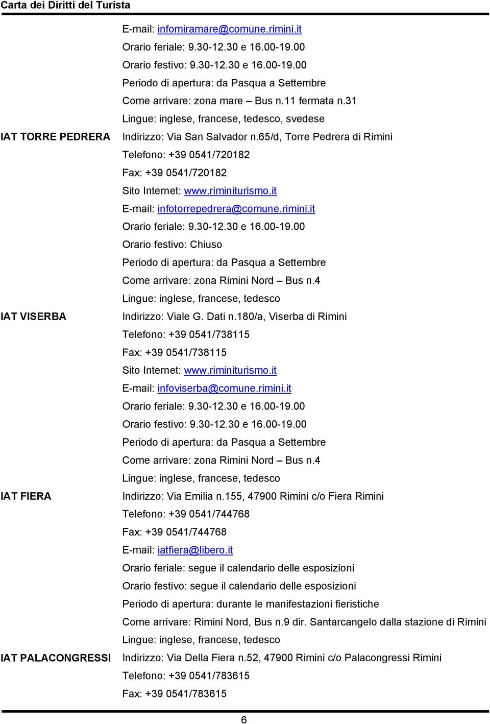 31 Lingue: inglese, francese, tedesco, svedese Indirizzo: Via San Salvador n.65/d, Torre Pedrera di Rimini Telefono: +39 0541/720182 Fax: +39 0541/720182 Sito Internet: www.riminiturismo.