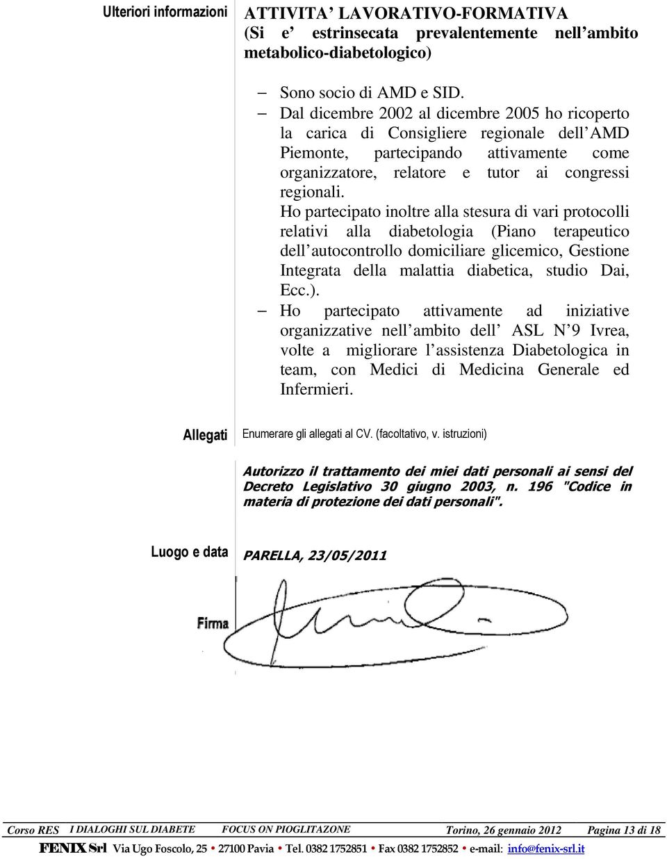 Ho partecipato inoltre alla stesura di vari protocolli relativi alla diabetologia (Piano terapeutico dell autocontrollo domiciliare glicemico, Gestione Integrata della malattia diabetica, studio Dai,