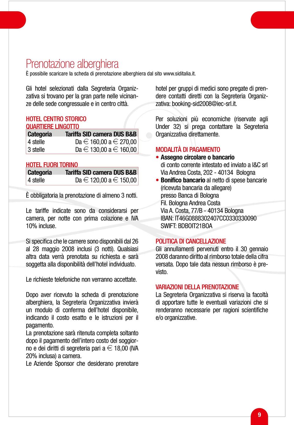 HOTEL CENTRO STORICO QUARTIERE LINGOTTO Categoria Tariffa SID camera DUS B&B 4 stelle Da e 160,00 a e 270,00 3 stelle Da e 130,00 a e 160,00 HOTEL FUORI TORINO Categoria Tariffa SID camera DUS B&B 4