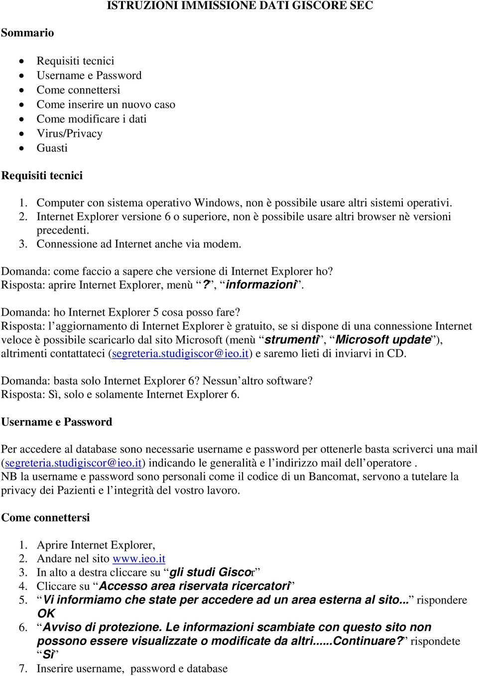 Connessione ad Internet anche via modem. Domanda: come faccio a sapere che versione di Internet Explorer ho? Risposta: aprire Internet Explorer, menù?, informazioni.