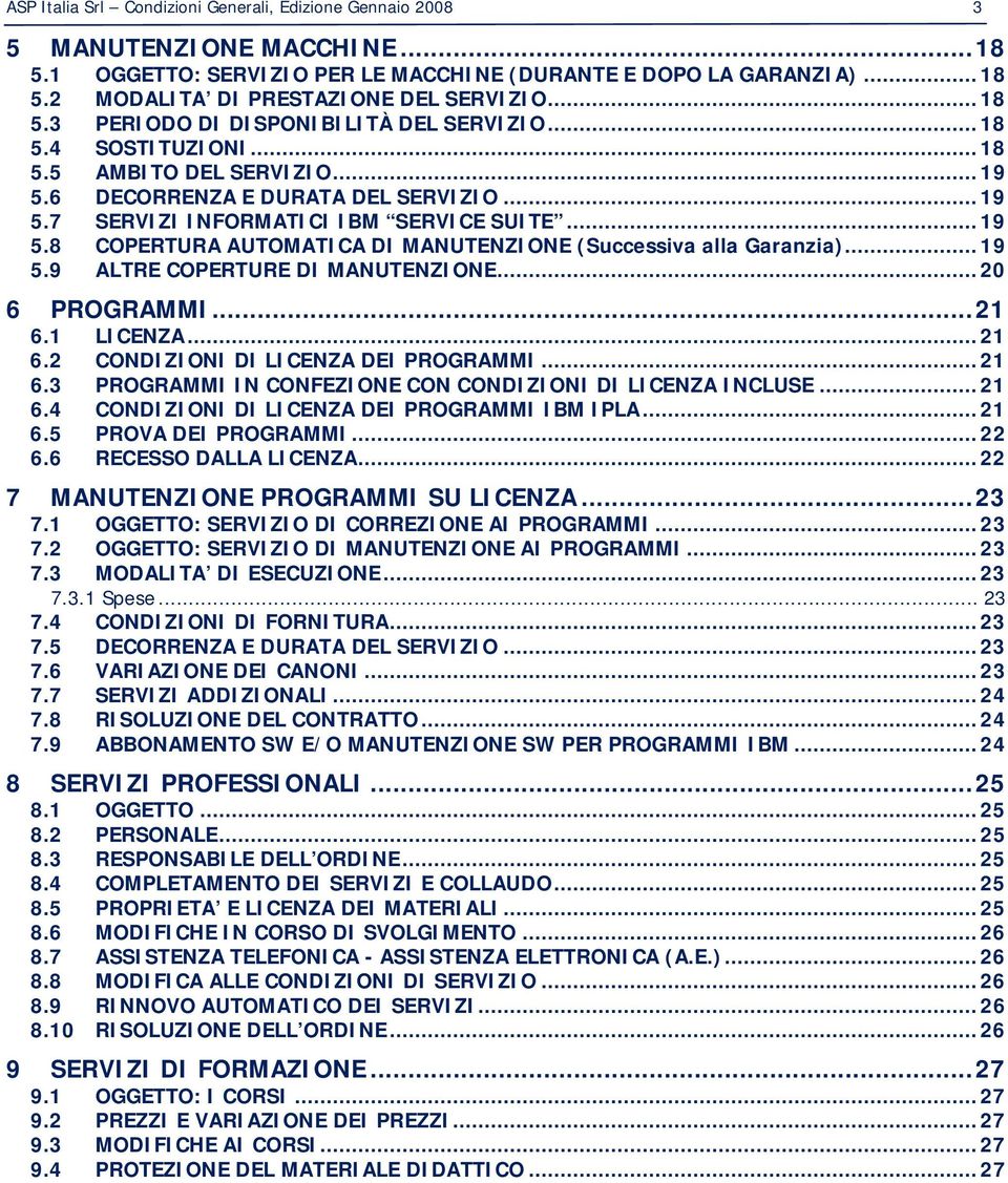 .. 19 5.9 ALTRE COPERTURE DI MANUTENZIONE... 20 6 PROGRAMMI... 21 6.1 LICENZA... 21 6.2 CONDIZIONI DI LICENZA DEI PROGRAMMI... 21 6.3 PROGRAMMI IN CONFEZIONE CON CONDIZIONI DI LICENZA INCLUSE... 21 6.4 CONDIZIONI DI LICENZA DEI PROGRAMMI IBM IPLA.