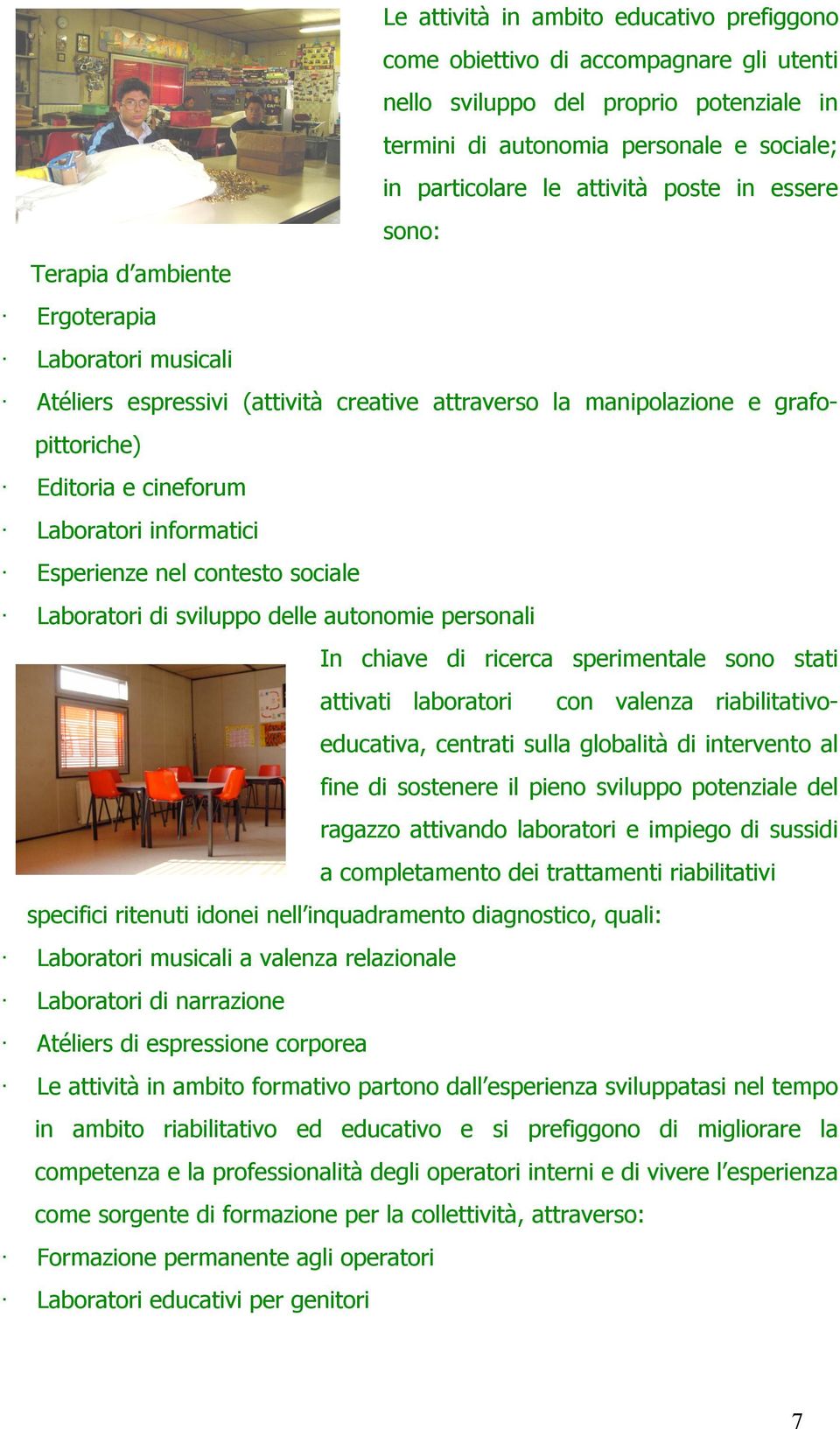 informatici Esperienze nel contesto sociale Laboratori di sviluppo delle autonomie personali In chiave di ricerca sperimentale sono stati attivati laboratori con valenza riabilitativo- educativa,