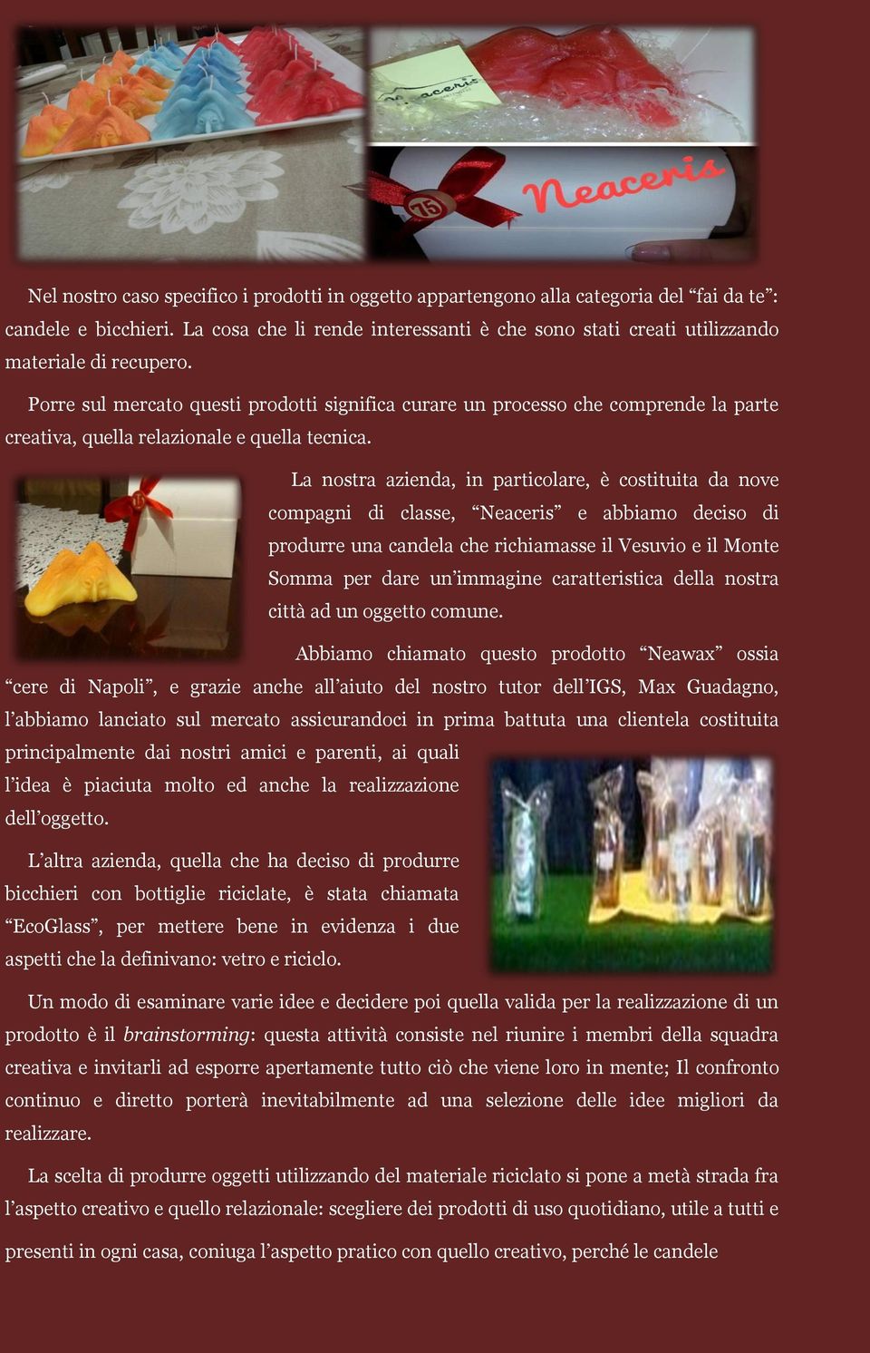 Porre sul mercato questi prodotti significa curare un processo che comprende la parte creativa, quella relazionale e quella tecnica.