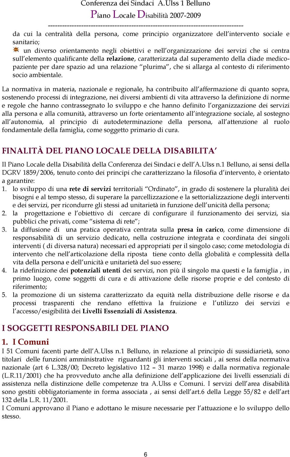 La normativa in materia, nazionale e regionale, ha contribuito all affermazione di quanto sopra, sostenendo processi di integrazione, nei diversi ambienti di vita attraverso la definizione di norme e