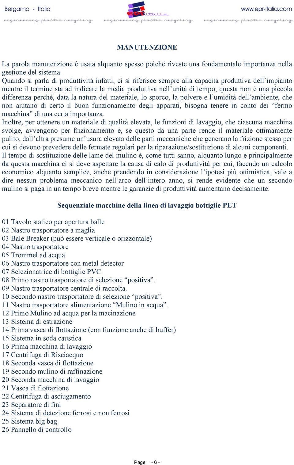 piccola differenza perché, data la natura del materiale, lo sporco, la polvere e l umidità dell ambiente, che non aiutano di certo il buon funzionamento degli apparati, bisogna tenere in conto dei