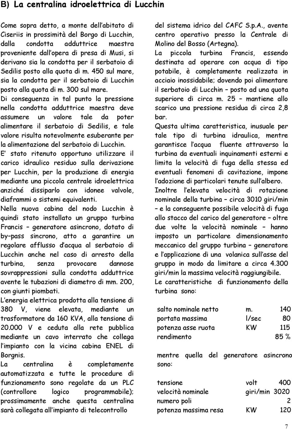 Di conseguenza in tal punto la pressione nella condotta adduttrice maestra deve assumere un valore tale da poter alimentare il serbatoio di Sedilis, e tale valore risulta notevolmente esuberante per