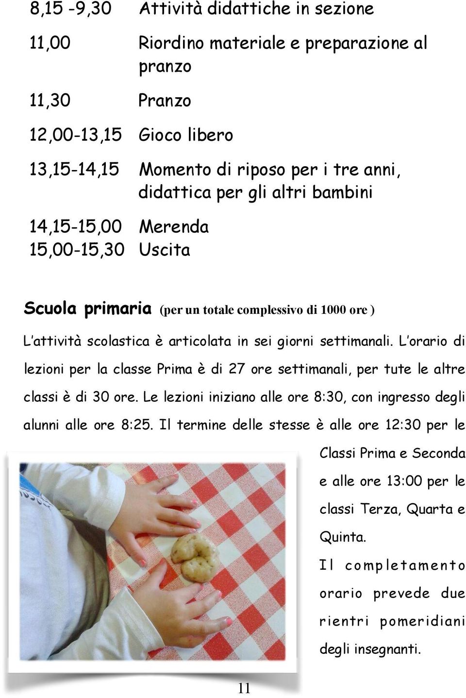 L orario di lezioni per la classe Prima è di 27 ore settimanali, per tute le altre classi è di 30 ore. Le lezioni iniziano alle ore 8:30, con ingresso degli alunni alle ore 8:25.