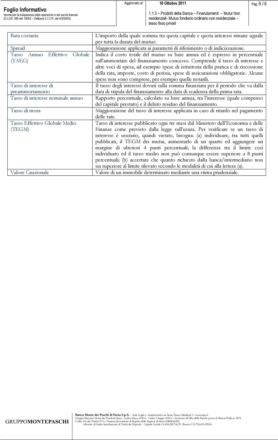 Cauzionale L importo della quale somma tra quota capitale e quota interessi rimane uguale per tutta la durata del mutuo. Maggiorazione applicata ai parametri di riferimento o di indicizzazione.