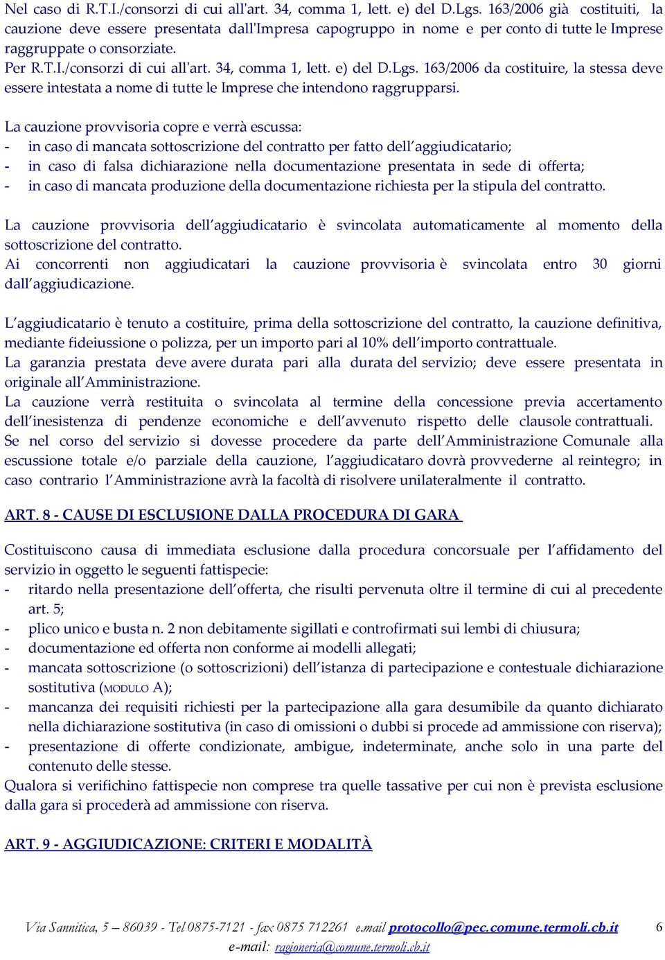 34, comma 1, lett. e) del D.Lgs. 163/2006 da costituire, la stessa deve essere intestata a nome di tutte le Imprese che intendono raggrupparsi.