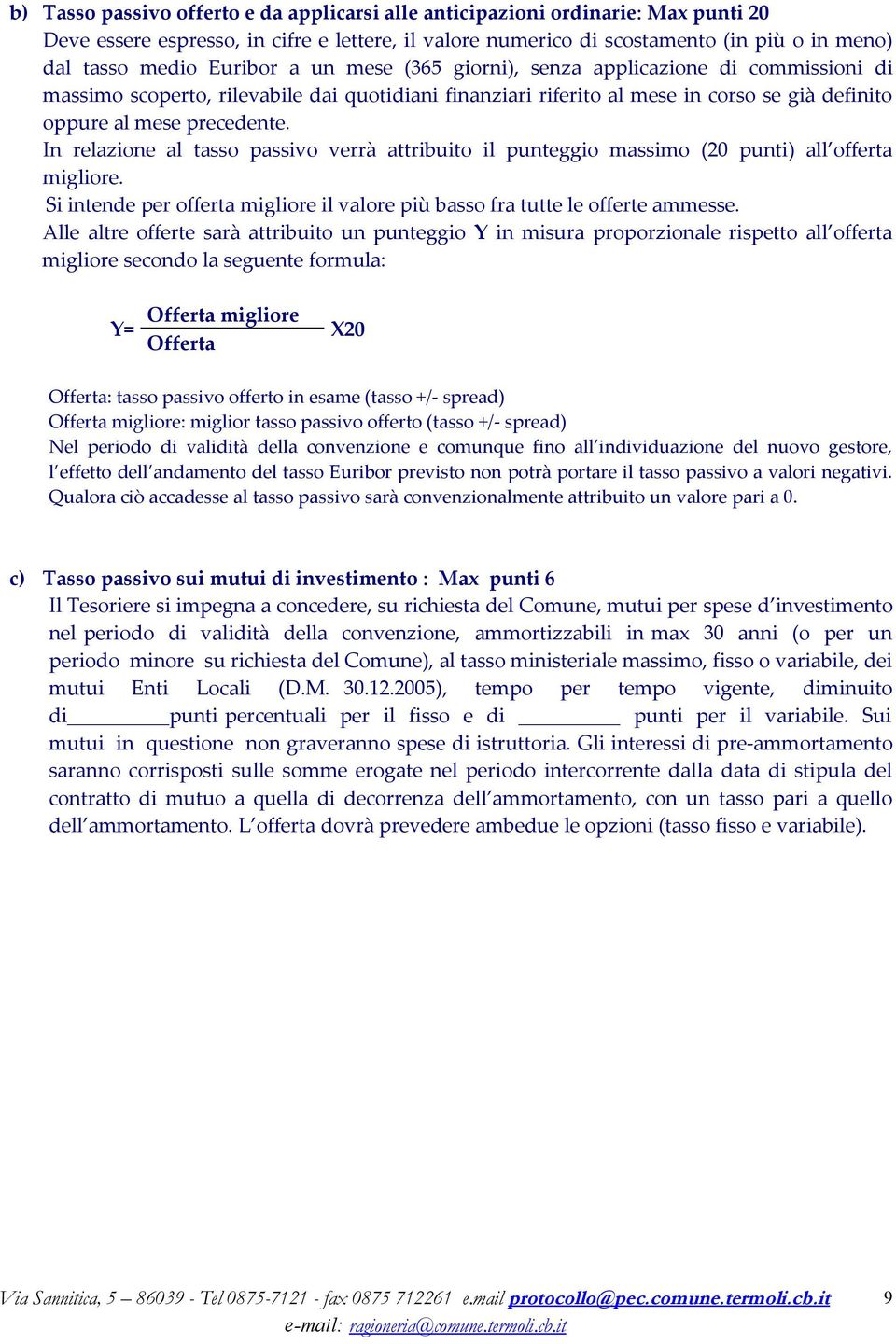 In relazione al tasso passivo verrà attribuito il punteggio massimo (20 punti) all offerta migliore. Si intende per offerta migliore il valore più basso fra tutte le offerte ammesse.