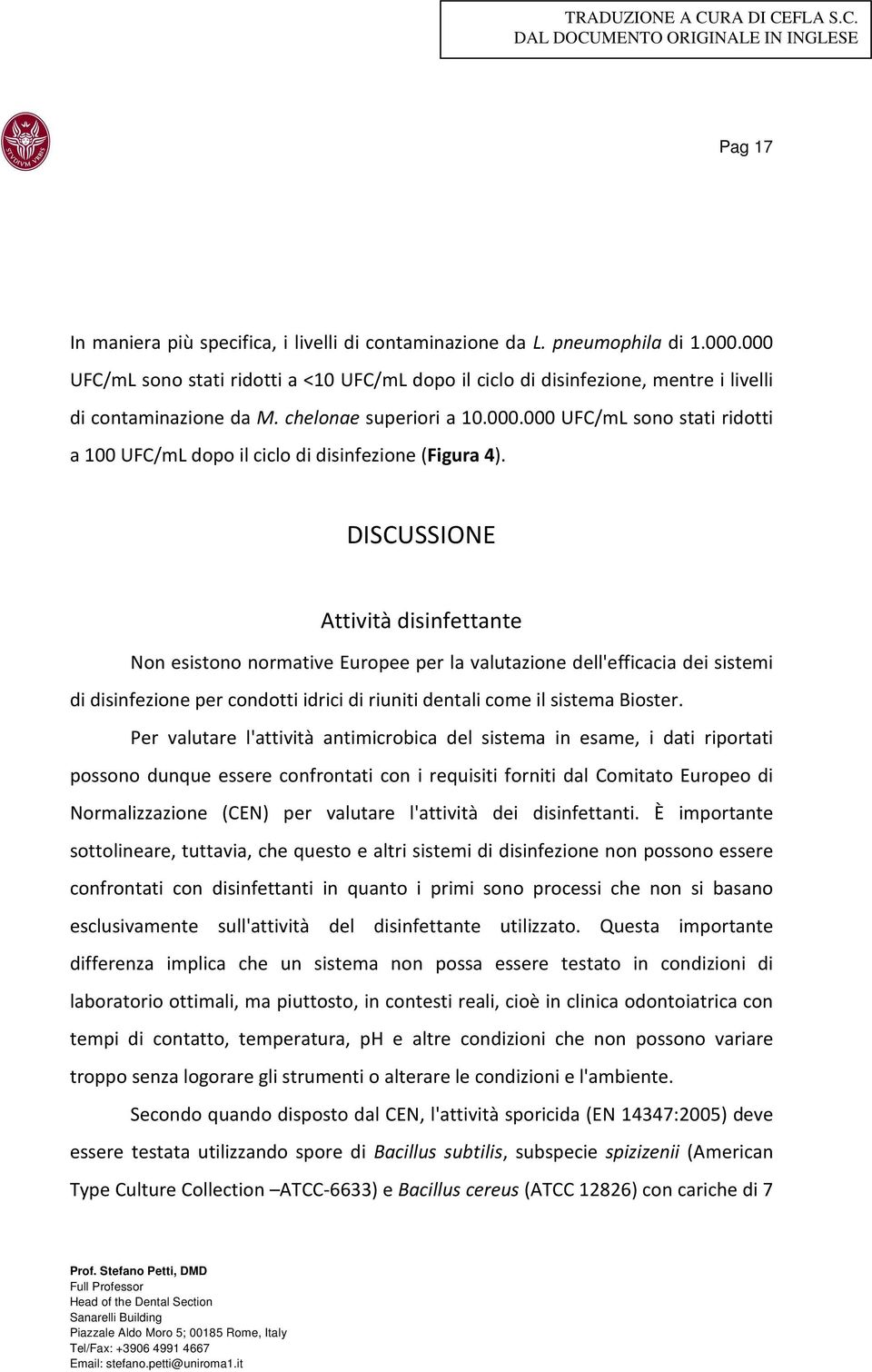 DISCUSSIONE Attività disinfettante Non esistono normative Europee per la valutazione dell'efficacia dei sistemi di disinfezione per condotti idrici di riuniti dentali come il sistema Bioster.