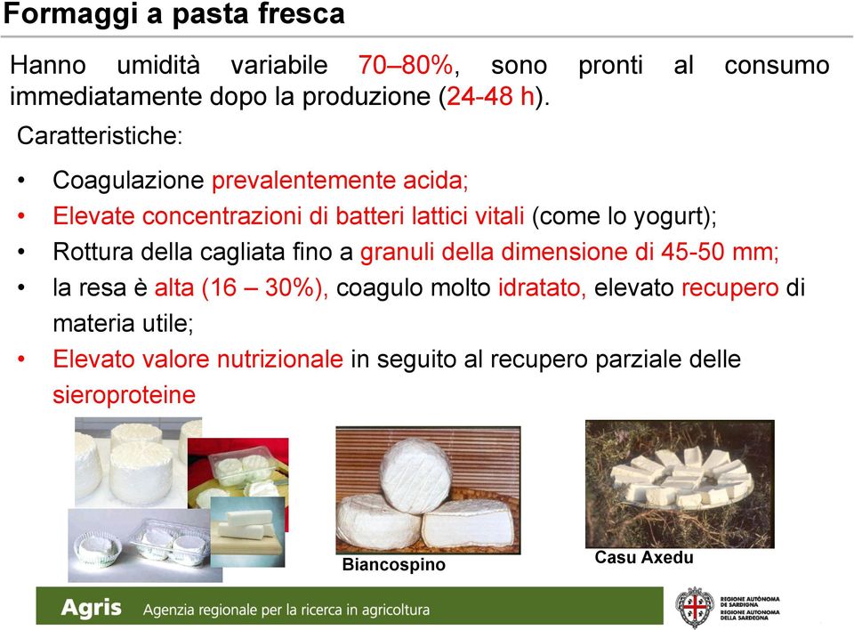 Rottura della cagliata fino a granuli della dimensione di 45-50 mm; la resa è alta (16 30%), coagulo molto idratato, elevato