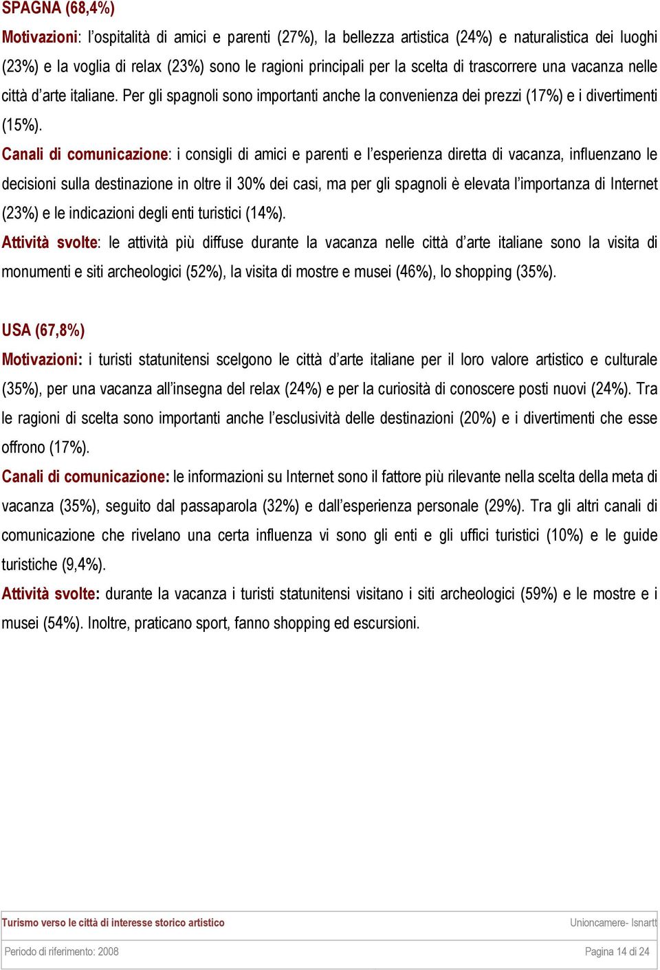 Canali di comunicazione: i consigli di amici e parenti e l esperienza diretta di vacanza, influenzano le decisioni sulla destinazione in oltre il 30% dei casi, ma per gli spagnoli è elevata l