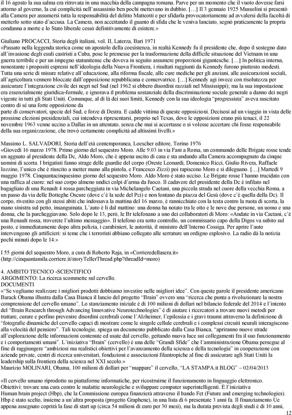 [ ] Il 3 gennaio 1925 Mussolini si presentò alla Camera per assumersi tutta la responsabilità del delitto Matteotti e per sfidarla provocatoriamente ad avvalersi della facoltà di metterlo sotto stato