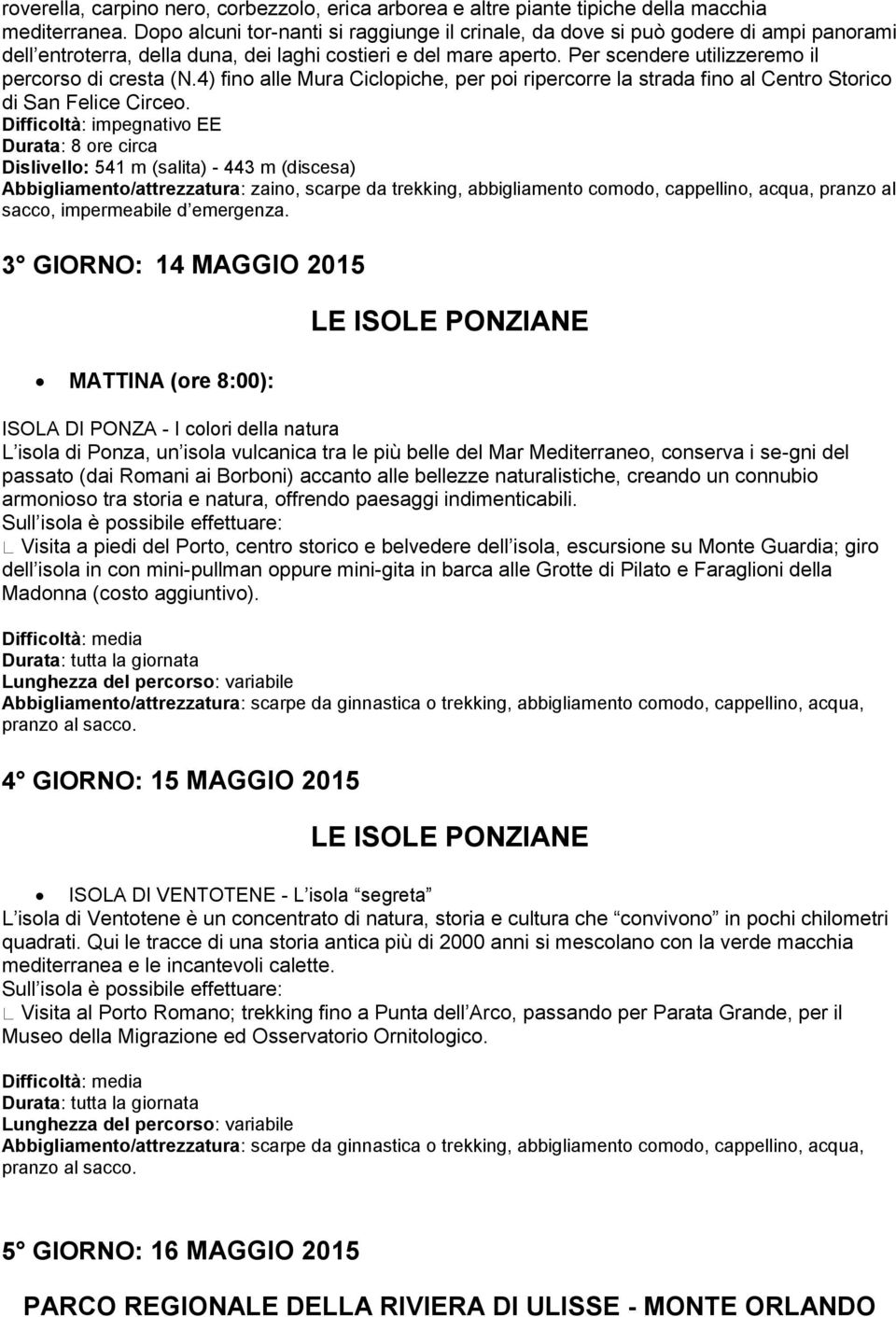 Per scendere utilizzeremo il percorso di cresta (N.4) fino alle Mura Ciclopiche, per poi ripercorre la strada fino al Centro Storico di San Felice Circeo.