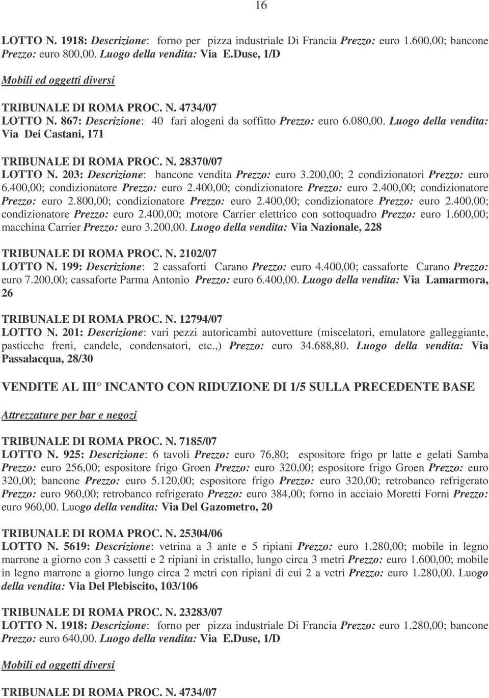 Luogo della vendita: Via Dei Castani, 171 TRIBUNALE DI ROMA PROC. N. 28370/07 LOTTO N. 203: Descrizione: bancone vendita Prezzo: euro 3.200,00; 2 condizionatori Prezzo: euro 6.