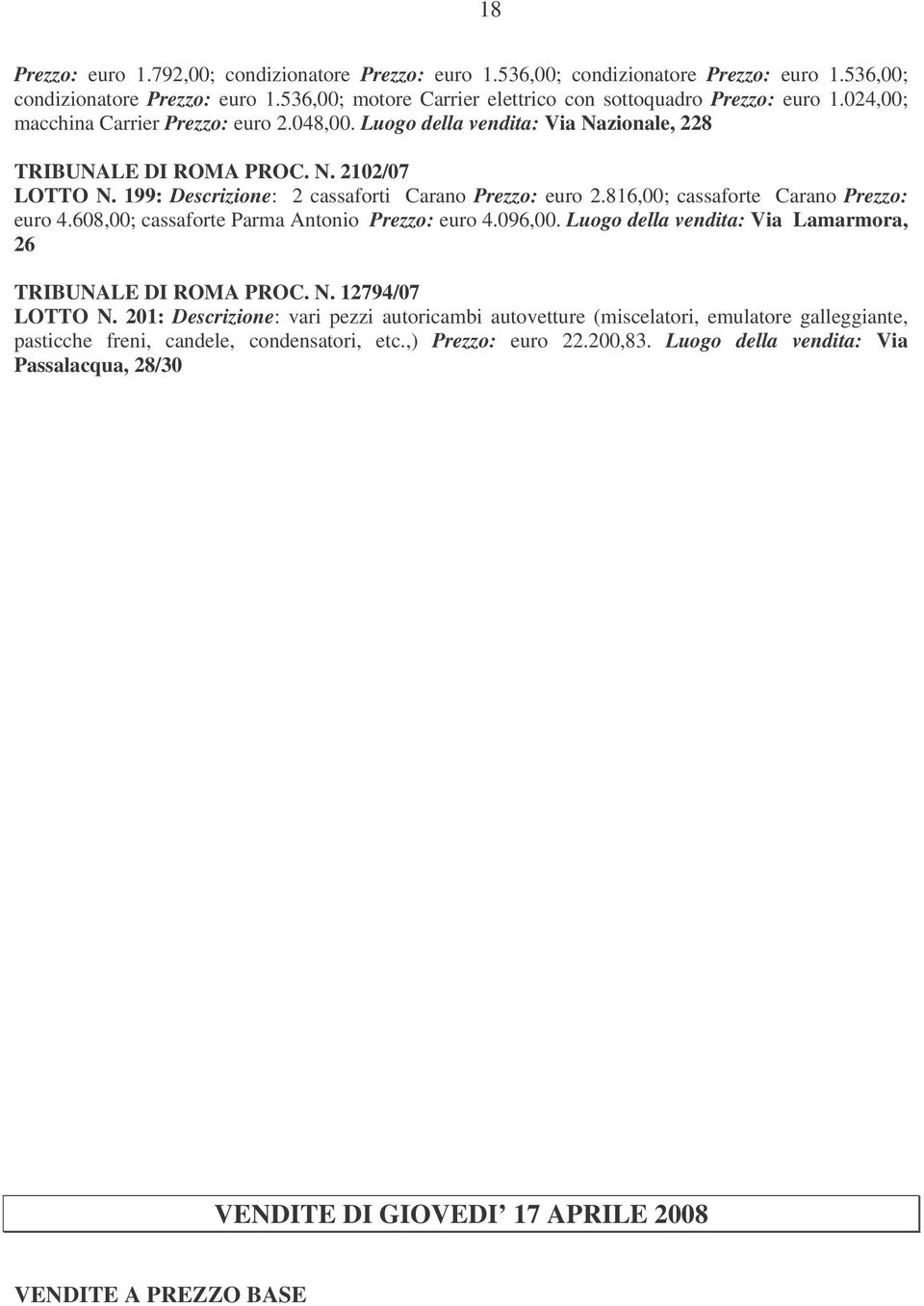 816,00; cassaforte Carano Prezzo: euro 4.608,00; cassaforte Parma Antonio Prezzo: euro 4.096,00. Luogo della vendita: Via Lamarmora, 26 TRIBUNALE DI ROMA PROC. N. 12794/07 LOTTO N.