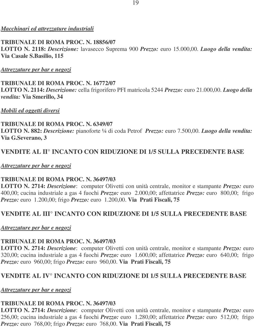 Luogo della vendita: Via Smerillo, 34 Mobili ed oggetti diversi TRIBUNALE DI ROMA PROC. N. 6349/07 LOTTO N. 882: Descrizione: pianoforte ¼ di coda Petrof Prezzo: euro 7.500,00.