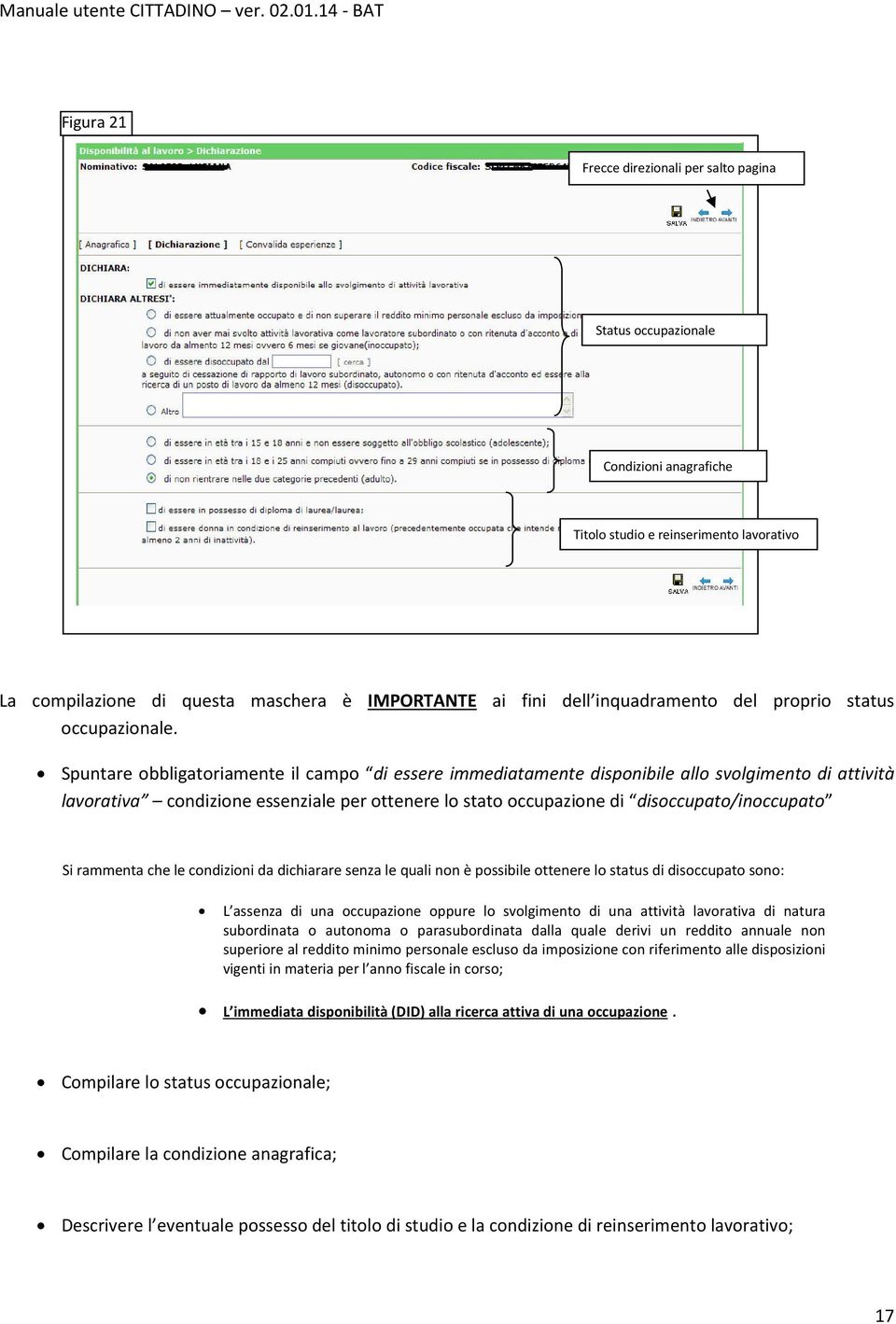 Spuntare obbligatoriamente il campo di essere immediatamente disponibile allo svolgimento di attività lavorativa condizione essenziale per ottenere lo stato occupazione di disoccupato/inoccupato Si