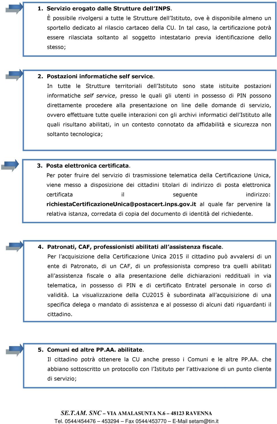 In tutte le Strutture territoriali dell Istituto sono state istituite postazioni informatiche self service, presso le quali gli utenti in possesso di PIN possono direttamente procedere alla