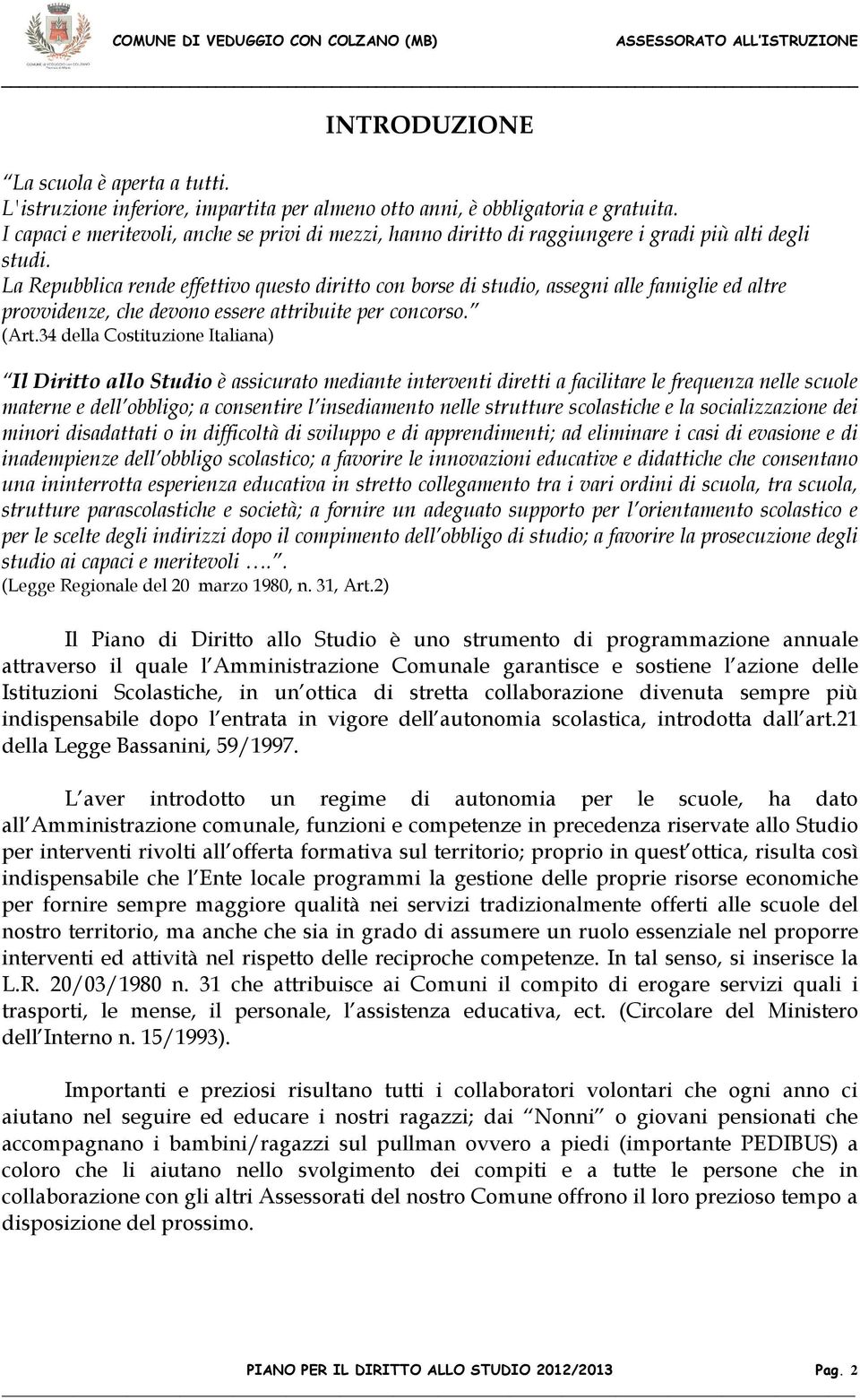 La Repubblica rende effettivo questo diritto con borse di studio, assegni alle famiglie ed altre provvidenze, che devono essere attribuite per concorso. (Art.