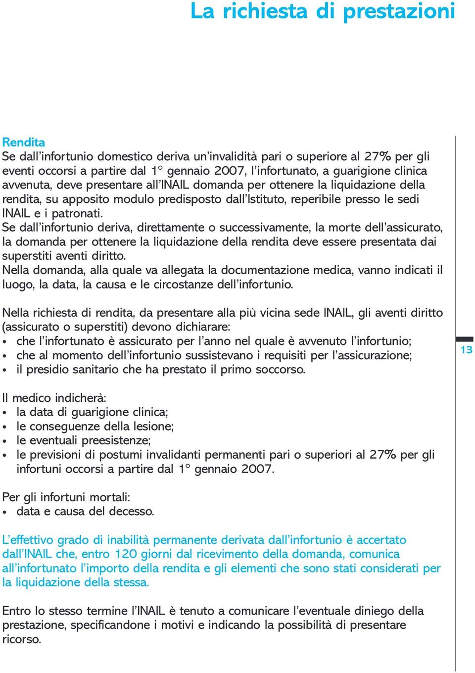 Se dall infortunio deriva, direttamente o successivamente, la morte dell assicurato, la domanda per ottenere la liquidazione della rendita deve essere presentata dai superstiti aventi diritto.