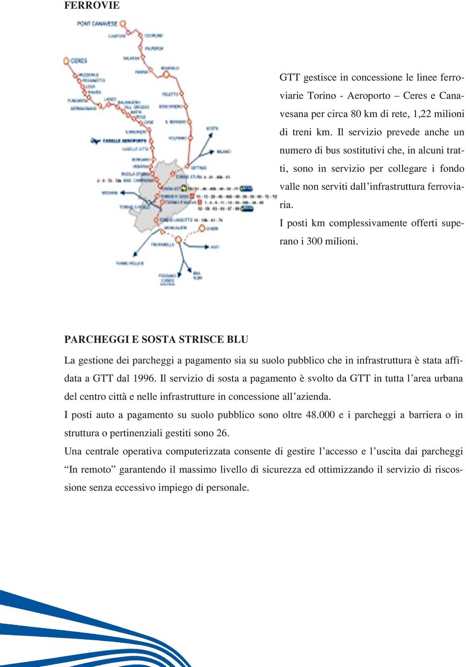 I posti km rano i 300 milioni. PARCHEGGI E SOSTA STRISCE BLU La gestione dei parcheggi a pagamento sia su suolo pubblico che in infrastruttura è stata affidata a GTT dal 1996.