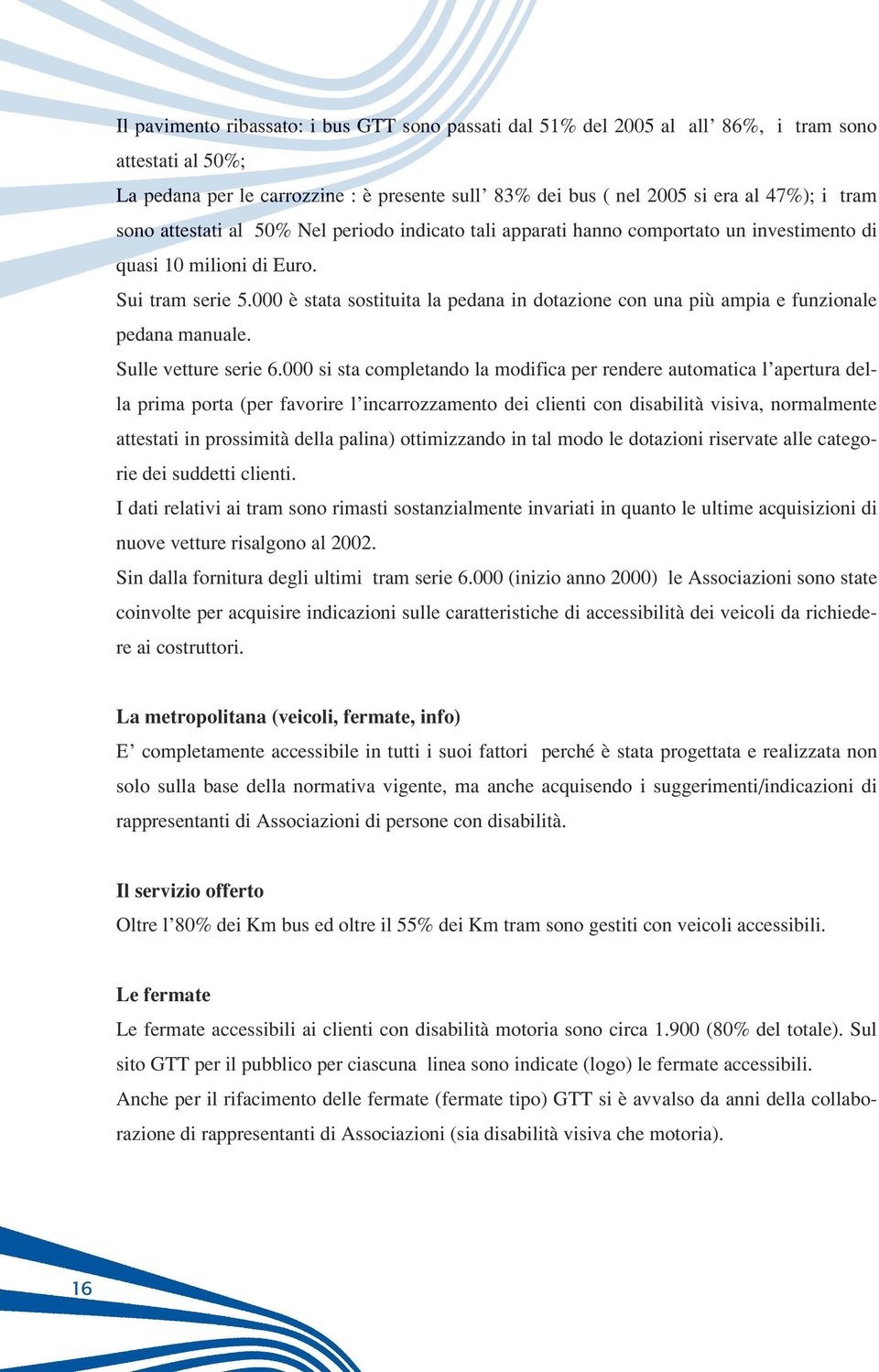 000 è stata sostituita la pedana in dotazione con una più ampia e funzionale pedana manuale. Sulle vetture serie 6.