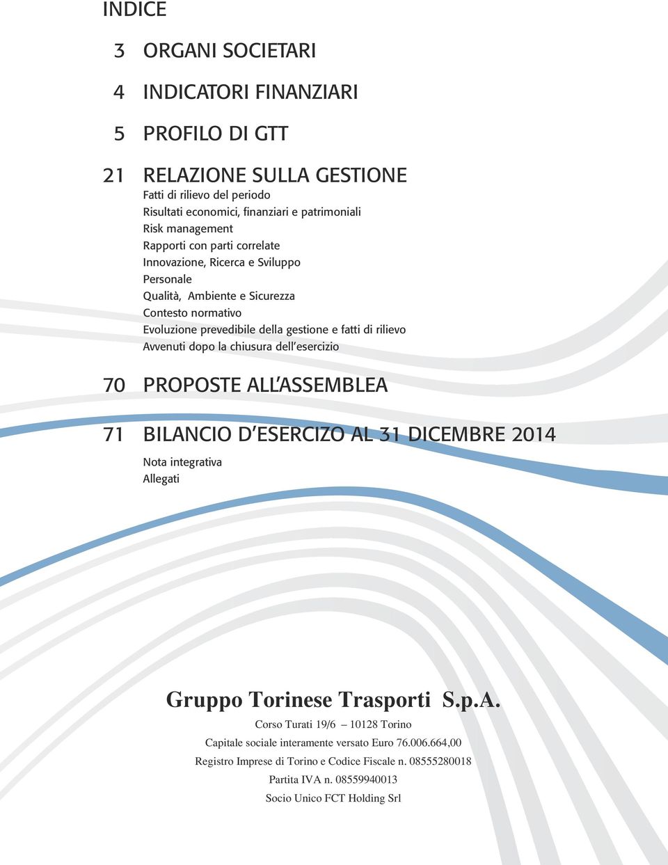 rilievo Avvenuti dopo la chiusura dell esercizio 70 PROPOSTE ALL ASSEMBLEA 71 BILANCIO D ESERCIZO AL 31 DICEMBRE 2014 Nota integrativa Allegati Gruppo Torinese Trasporti S.p.A. Corso Turati 19/6 10128 Torino Capitale sociale interamente versato Euro 76.