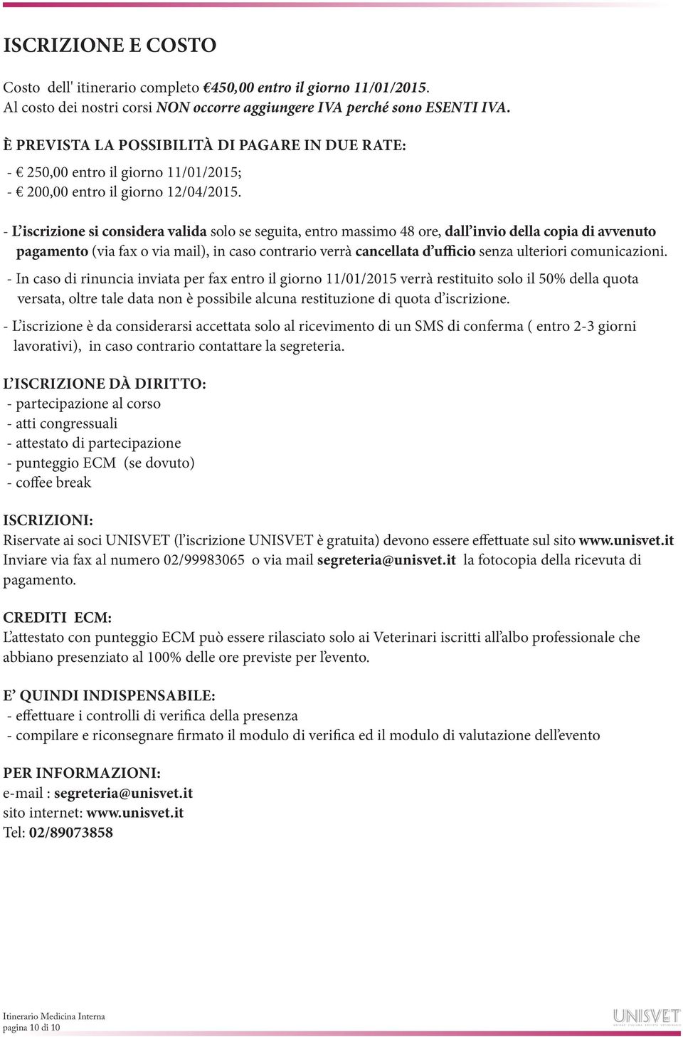 - L iscrizione si considera valida solo se seguita, entro massimo 48 ore, dall invio della copia di avvenuto pagamento (via fax o via mail), in caso contrario verrà cancellata d ufficio senza