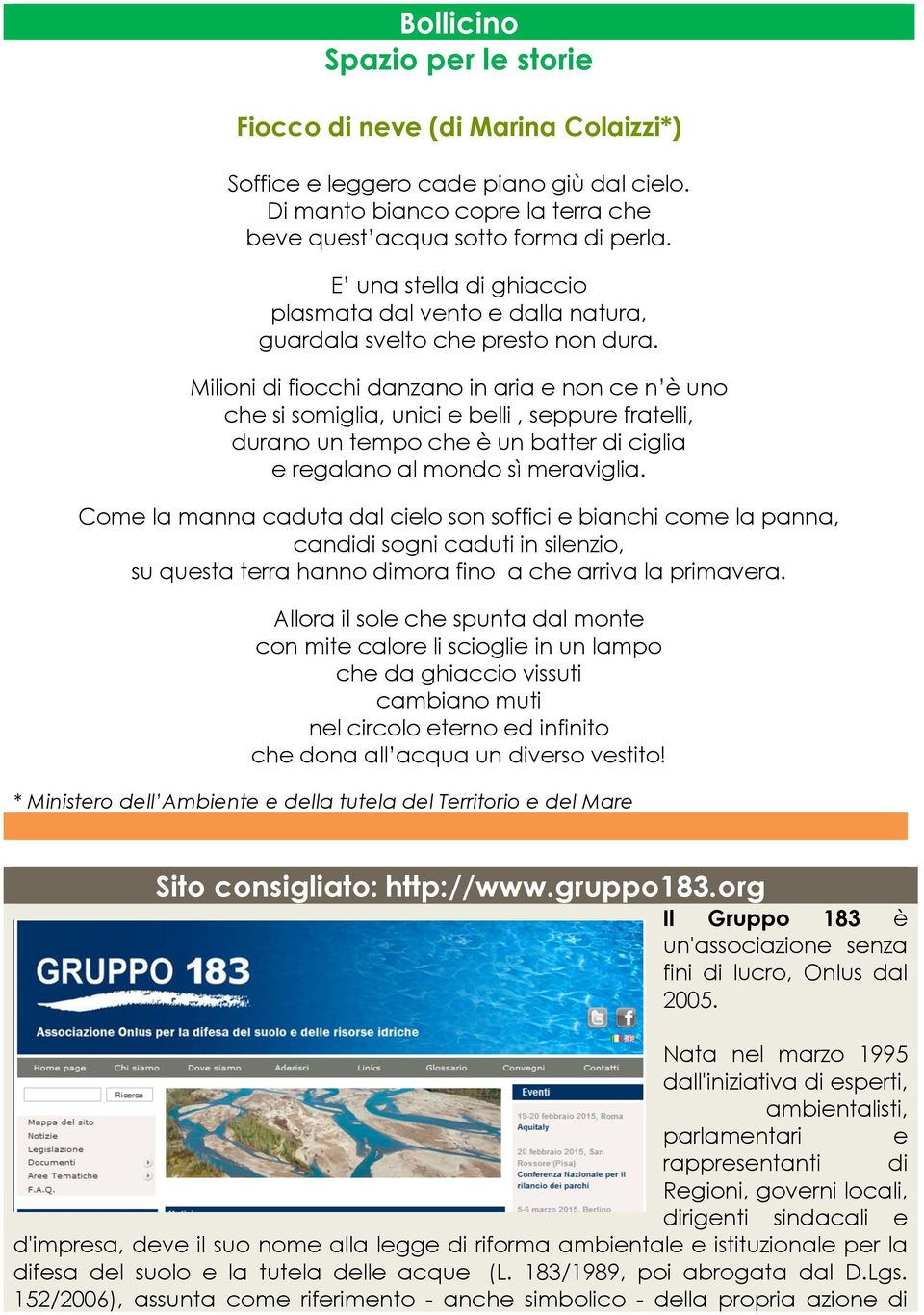 Milioni di fiocchi danzano in aria e non ce n è uno che si somiglia, unici e belli, seppure fratelli, durano un tempo che è un batter di ciglia e regalano al mondo sì meraviglia.