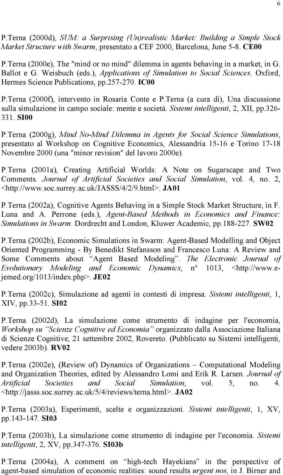 257-270. IC00 P.Terna (2000f), intervento in Rosaria Conte e P.Terna (a cura di), Una discussione sulla simulazione in campo sociale: mente e società. Sistemi intelligenti, 2, XII, pp.326-331. SI00 P.