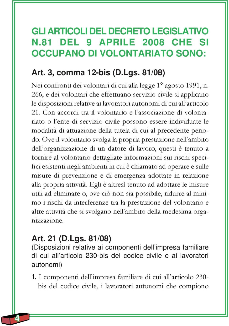 Con accordi tra il volontario e l associazione di volontariato o l ente di servizio civile possono essere individuate le modalità di attuazione della tutela di cui al precedente periodo.