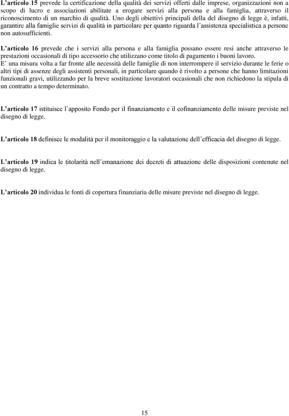 Uno degli obiettivi principali della del disegno di legge è, infatti, garantire alla famiglie servizi di qualità in particolare per quanto riguarda l assistenza specialistica a persone non