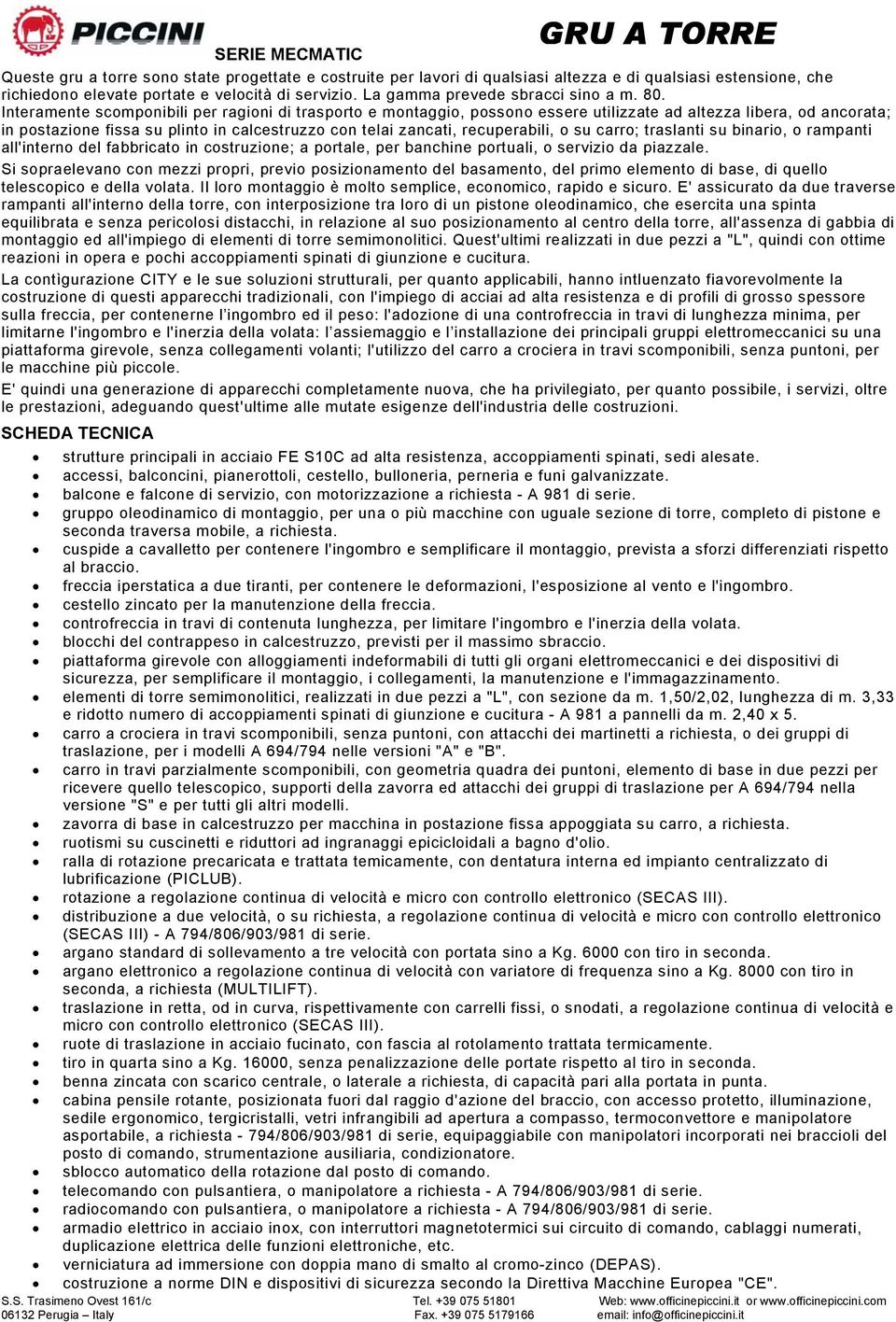 Interamente scomponibili per ragioni di trasporto e montaggio, possono essere utilizzate ad altezza libera, od ancorata; in postazione fissa su plinto in calcestruzzo con telai zancati, recuperabili,