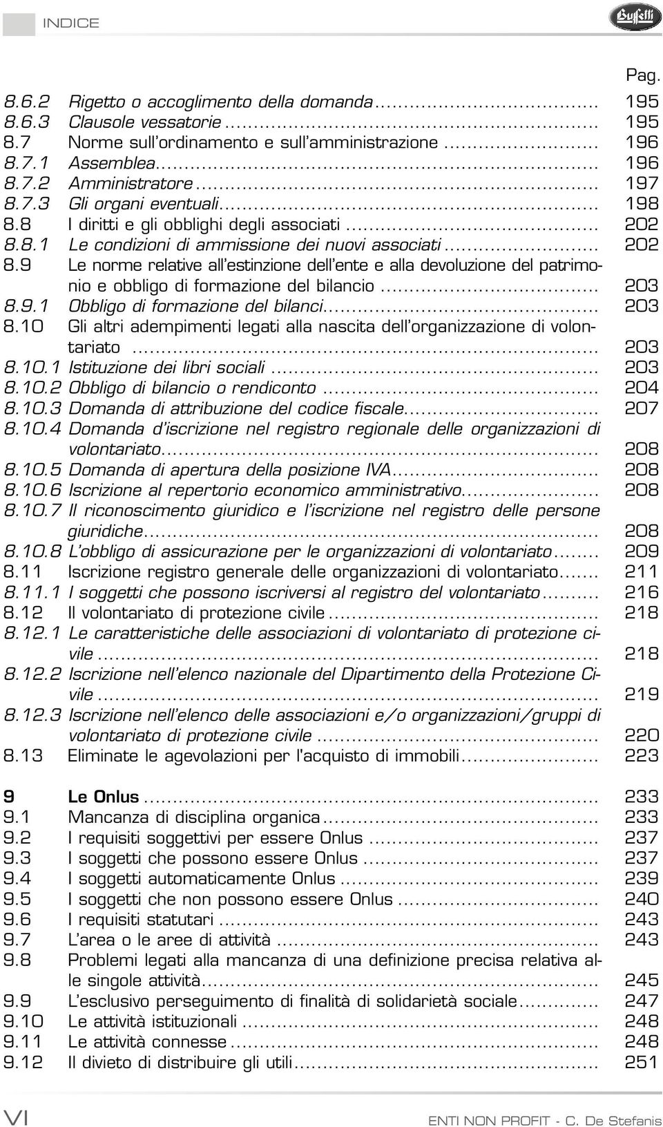 .. 203 8.9.1 Obbligo di formazione del bilanci... 203 8.10 Gli altri adempimenti legati alla nascita dell organizzazione di volontariato... 203 8.10.1 Istituzione dei libri sociali... 203 8.10.2 Obbligo di bilancio o rendiconto.