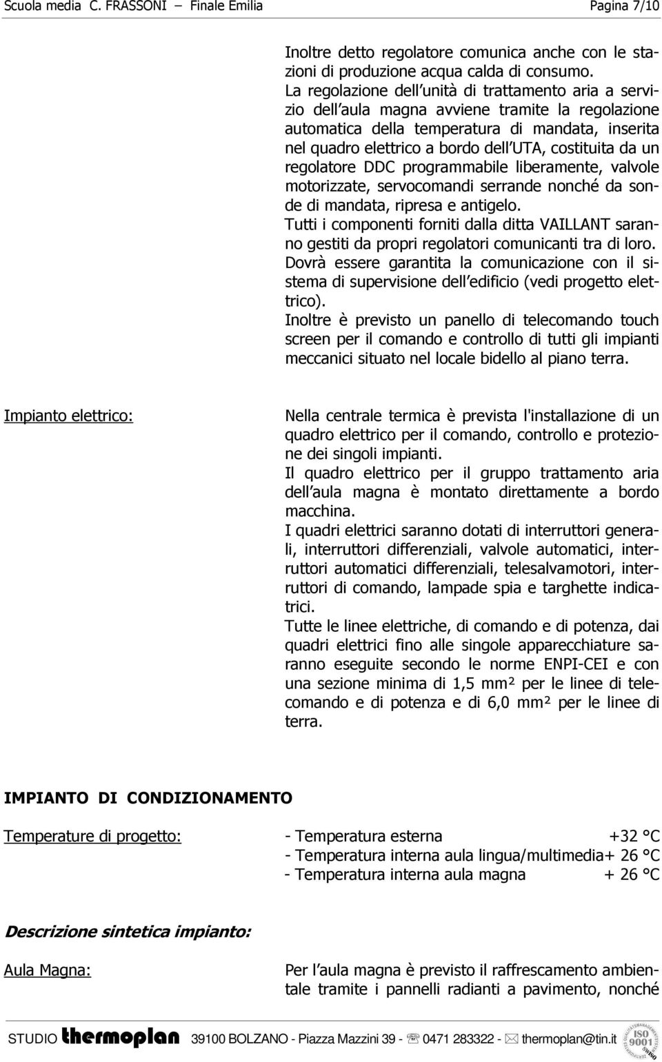 costituita da un regolatore DDC programmabile liberamente, valvole motorizzate, servocomandi serrande nonché da sonde di mandata, ripresa e antigelo.