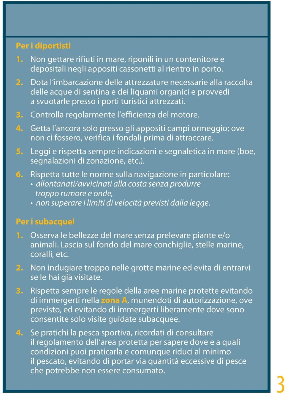 Controlla regolarmente l efficienza del motore. 4. Getta l ancora solo presso gli appositi campi ormeggio; ove non ci fossero, verifica i fondali prima di attraccare. 5.