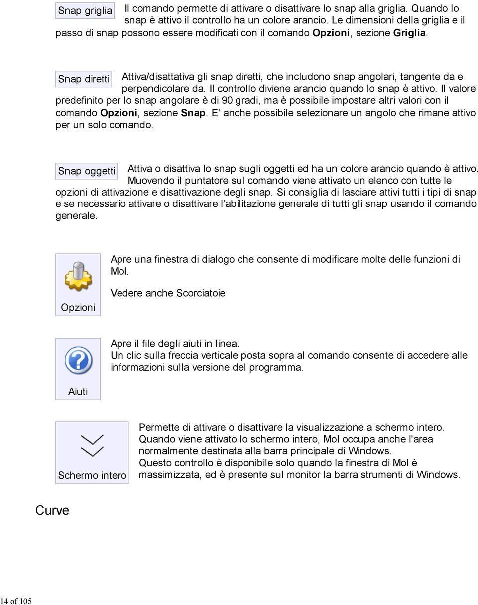 Snap diretti Attiva/disattativa gli snap diretti, che includono snap angolari, tangente da e perpendicolare da. Il controllo diviene arancio quando lo snap è attivo.