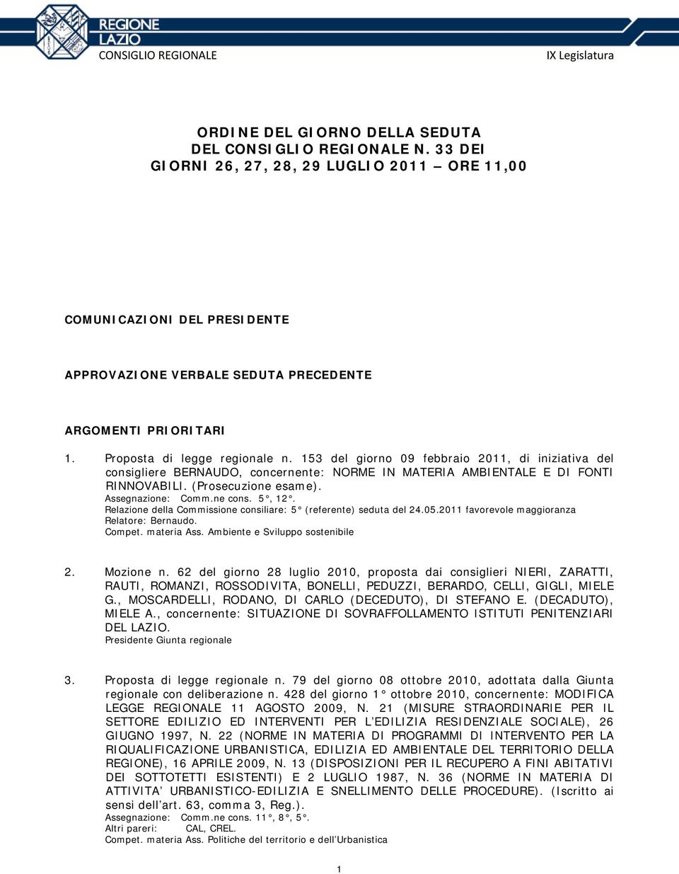 Assegnazione: Comm.ne cons. 5, 12. Relazione della Commissione consiliare: 5 (referente) seduta del 24.05.2011 favorevole maggioranza Relatore: Bernaudo. Compet. materia Ass.