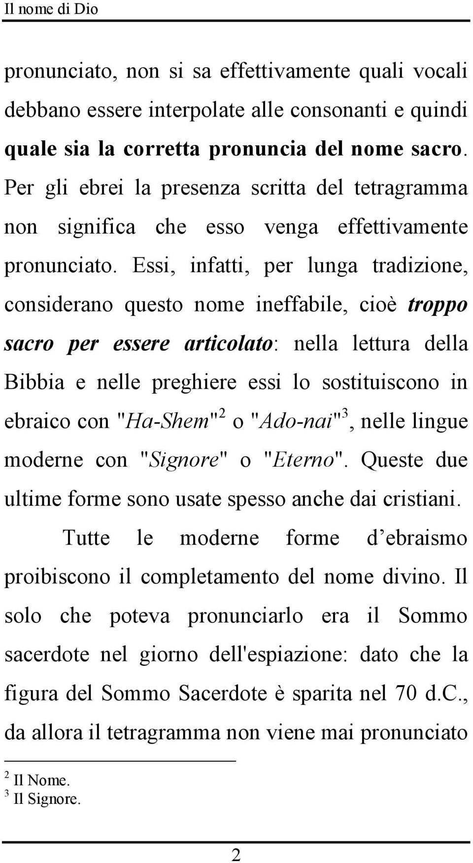 Essi, infatti, per lunga tradizione, considerano questo nome ineffabile, cioè troppo sacro per essere articolato: nella lettura della Bibbia e nelle preghiere essi lo sostituiscono in ebraico con