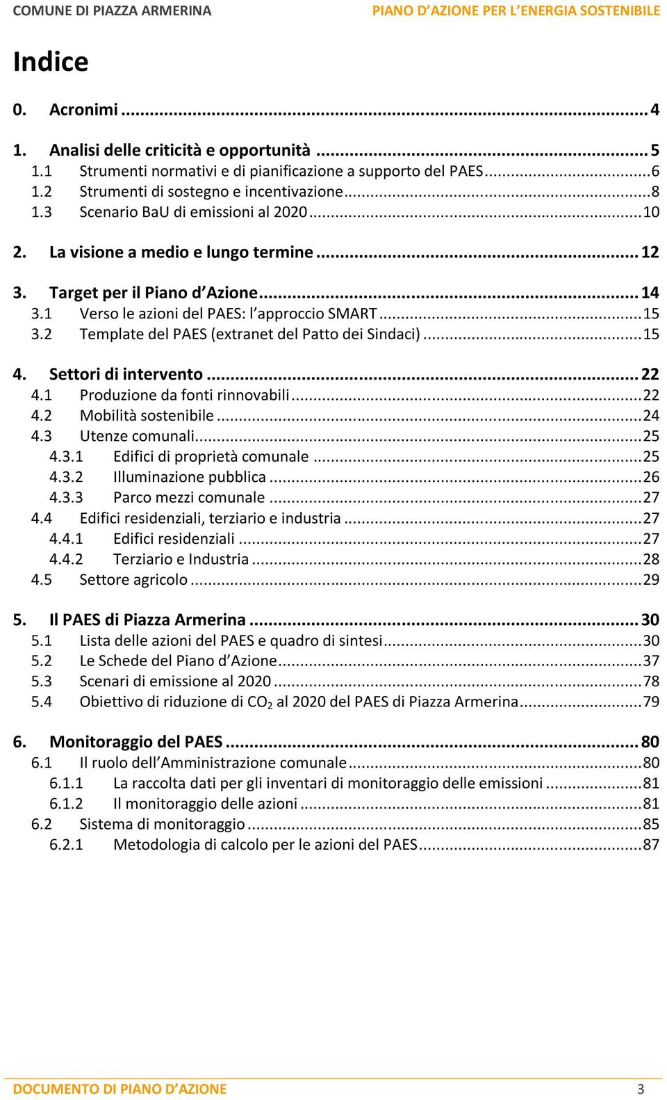 2 Template del PAES (extranet del Patto dei Sindaci)... 15 4. Settori di intervento... 22 4.1 Produzione da fonti rinnovabili... 22 4.2 Mobilità sostenibile... 24 4.3 Utenze comunali... 25 4.3.1 Edifici di proprietà comunale.