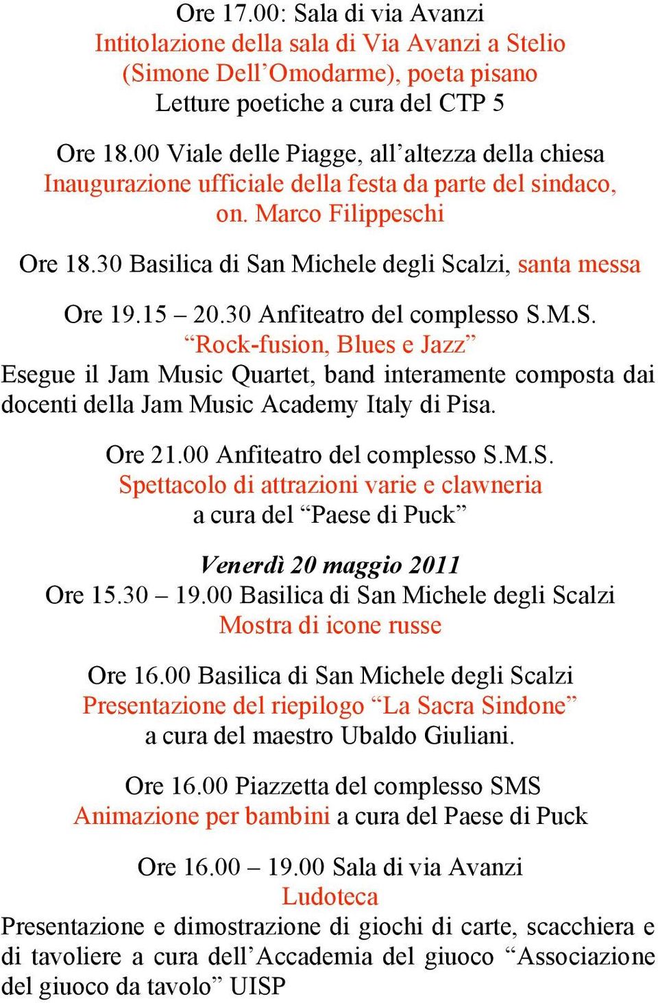 M.S. Rock-fusion, Blues e Jazz Esegue il Jam Music Quartet, band interamente composta dai docenti della Jam Music Academy Italy di Pisa. Ore 21.00 Anfiteatro del complesso S.M.S. Spettacolo di attrazioni varie e clawneria a cura del Paese di Puck Venerdì 20 maggio 2011 Ore 16.