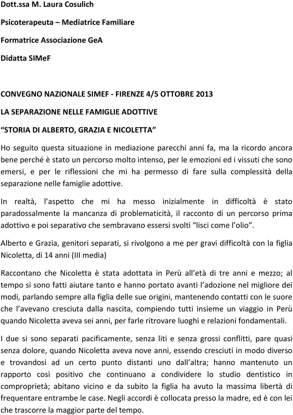 ALBERTO, GRAZIA E NICOLETTA Ho seguito questa situazione in mediazione parecchi anni fa, ma la ricordo ancora bene perché è stato un percorso molto intenso, per le emozioni ed i vissuti che sono