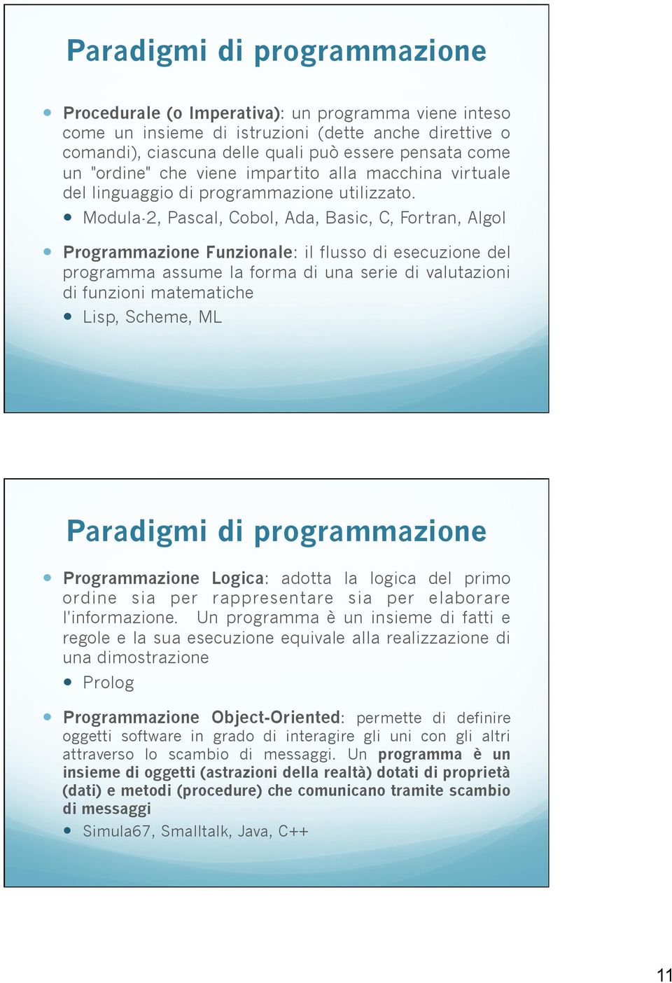 Modula-2, Pascal, Cobol, Ada, Basic, C, Fortran, Algol Programmazione Funzionale: il flusso di esecuzione del programma assume la forma di una serie di valutazioni di funzioni matematiche Lisp,