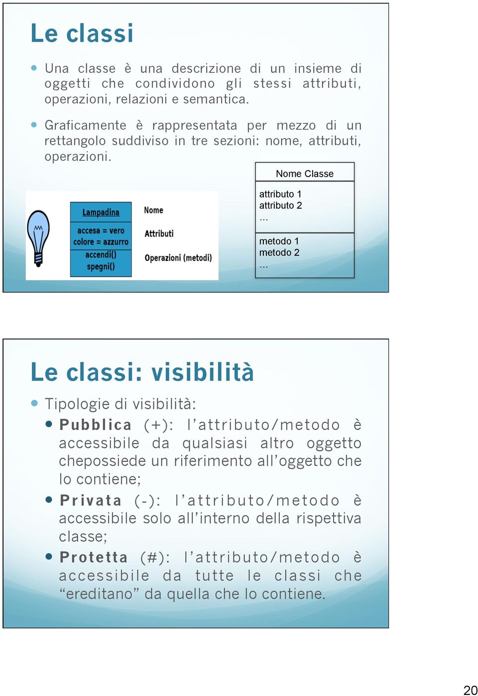 Nome Classe attributo 1 attributo 2 metodo 1 metodo 2 Le classi: visibilità Tipologie di visibilità: Pubblica (+): l attributo/metodo è accessibile da qualsiasi altro
