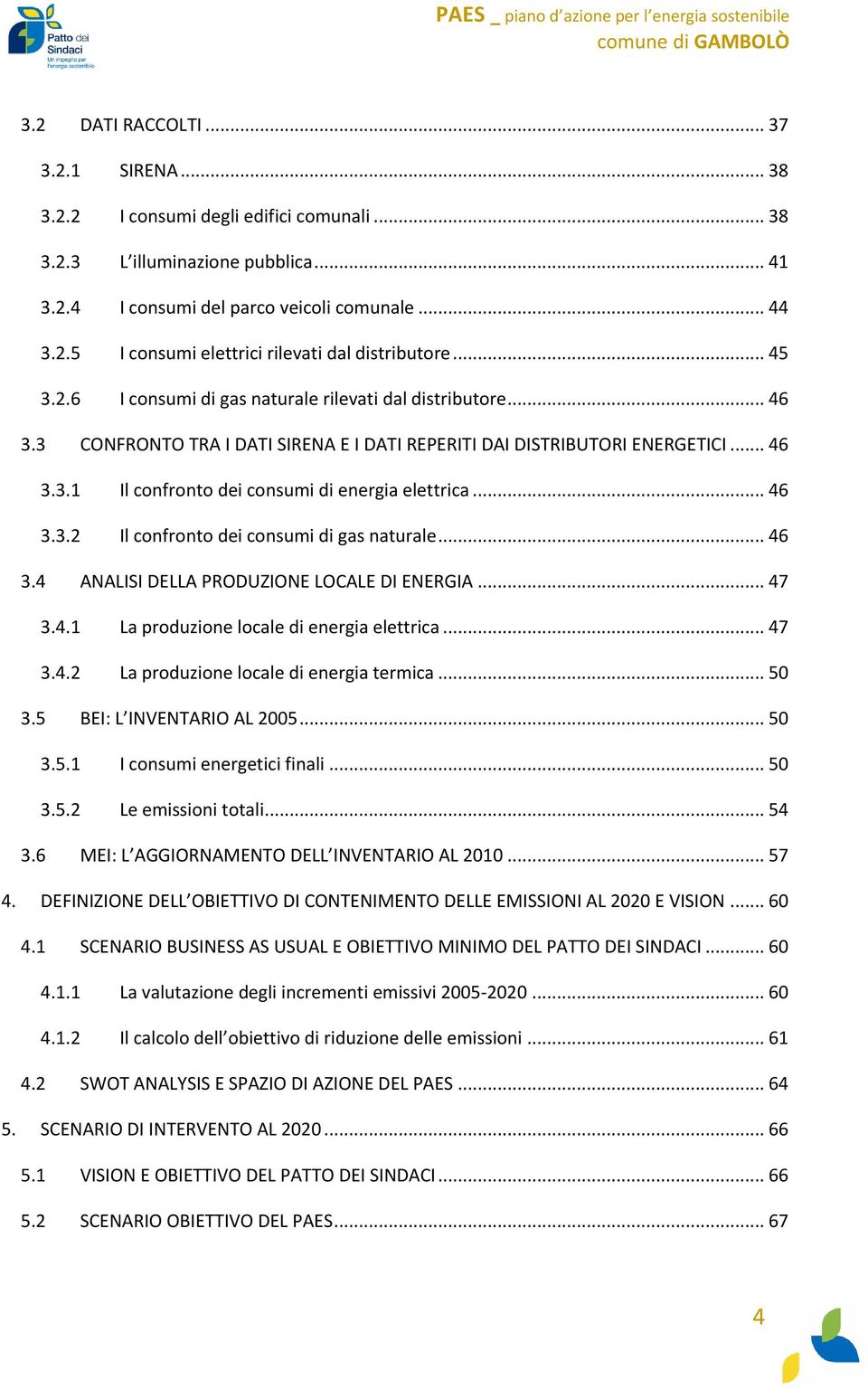 .. 46 3.3.2 Il confronto dei consumi di gas naturale... 46 3.4 ANALISI DELLA PRODUZIONE LOCALE DI ENERGIA... 47 3.4.1 La produzione locale di energia elettrica... 47 3.4.2 La produzione locale di energia termica.