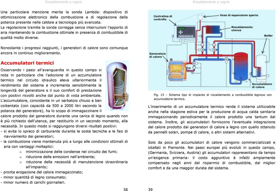 La regolazione tramite la sonda corregge senza interruzioni l apporto di aria mantenendo la combustione ottimale in presenza di combustibile di qualità molto diverse.