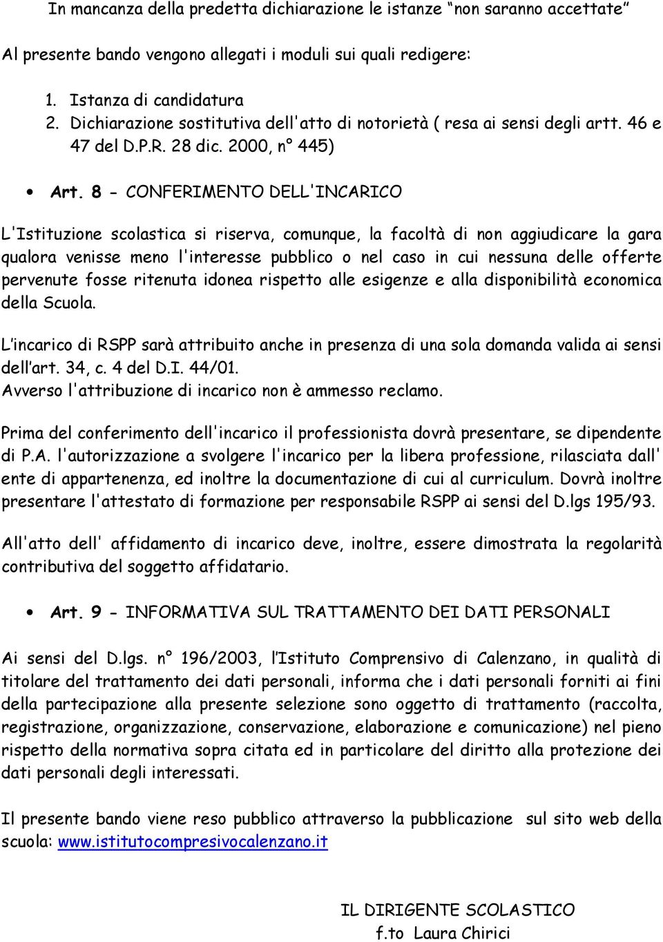 8 - CONFERIMENTO DELL'INCARICO L'Istituzione scolastica si riserva, comunque, la facoltà di non aggiudicare la gara qualora venisse meno l'interesse pubblico o nel caso in cui nessuna delle offerte